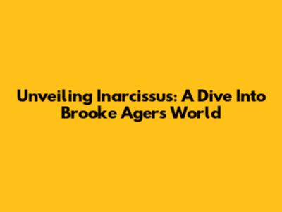 Unveiling Inarcissus: A Dive Into Brooke Ager's World