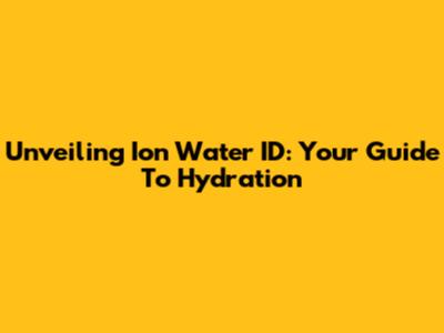 Unveiling Ion Water ID: Your Guide To Hydration