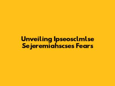 Unveiling Ipseosclmlse Sejeremiahscse's Fears