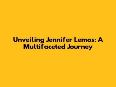 Unveiling Jennifer Lemos: A Multifaceted Journey