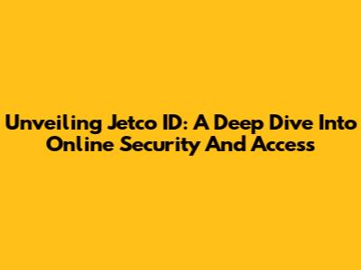 Unveiling Jetco ID: A Deep Dive Into Online Security And Access