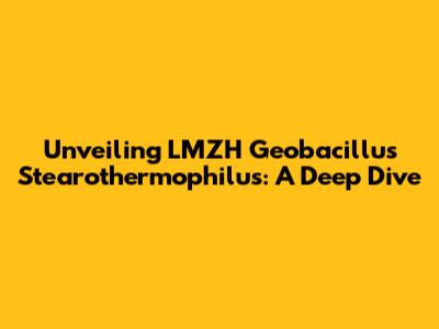 Unveiling LMZH Geobacillus Stearothermophilus: A Deep Dive