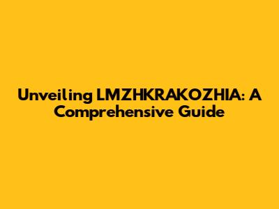 Unveiling LMZHKRAKOZHIA: A Comprehensive Guide