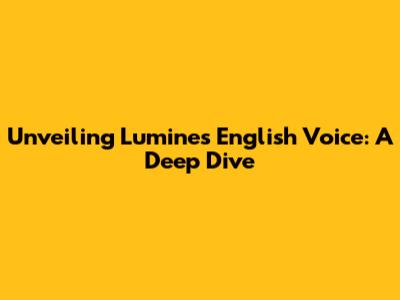 Unveiling Lumine's English Voice: A Deep Dive