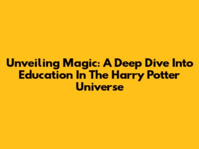 Unveiling Magic: A Deep Dive Into Education In The Harry Potter Universe