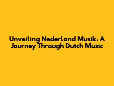 Unveiling Nederland Musik: A Journey Through Dutch Music