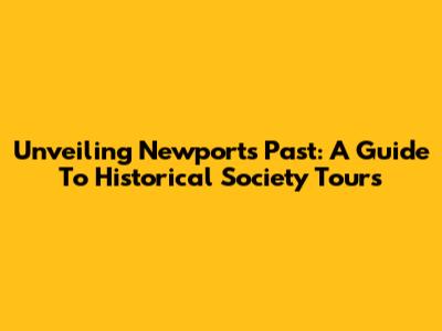 Unveiling Newport's Past: A Guide To Historical Society Tours
