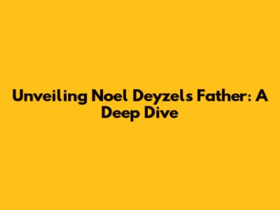 Unveiling Noel Deyzel's Father: A Deep Dive