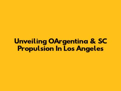 Unveiling OArgentina & SC Propulsion In Los Angeles
