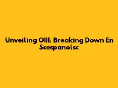 Unveiling OIII: Breaking Down En Scespanolsc