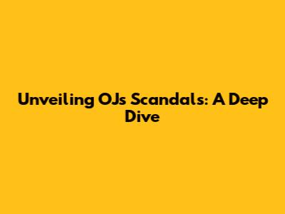 Unveiling OJ's Scandals: A Deep Dive
