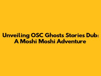 Unveiling OSC Ghosts Stories Dub: A Moshi Moshi Adventure