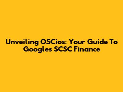 Unveiling OSCios: Your Guide To Google's SCSC Finance