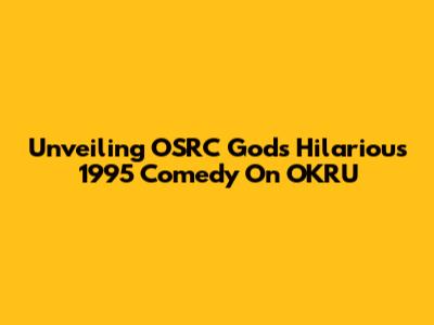 Unveiling OSRC God's Hilarious 1995 Comedy On OKRU