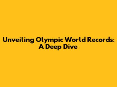 Unveiling Olympic World Records: A Deep Dive