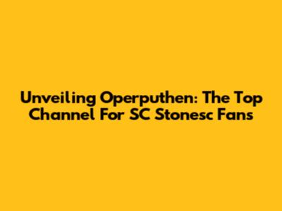 Unveiling Operputhen: The Top Channel For SC Stonesc Fans