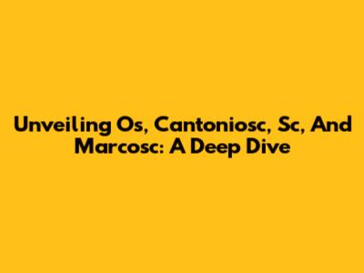 Unveiling Os, Cantoniosc, Sc, And Marcosc: A Deep Dive