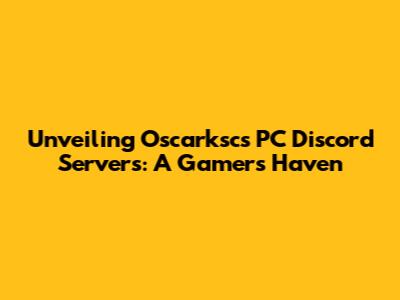 Unveiling Oscarksc's PC Discord Servers: A Gamer's Haven