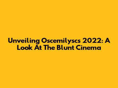 Unveiling Oscemilysc's 2022: A Look At The Blunt Cinema