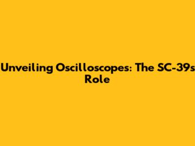 Unveiling Oscilloscopes: The SC-39's Role