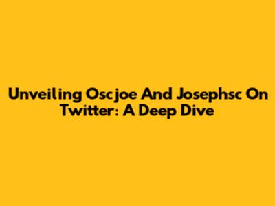 Unveiling Oscjoe And Josephsc On Twitter: A Deep Dive