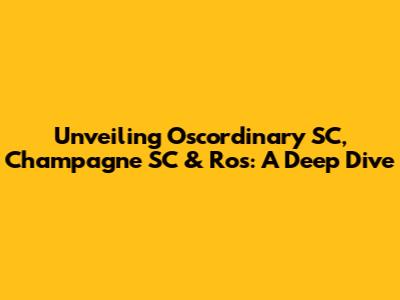 Unveiling Oscordinary SC, Champagne SC & Ros: A Deep Dive