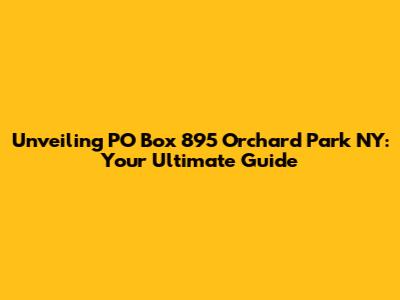 Unveiling PO Box 895 Orchard Park NY: Your Ultimate Guide