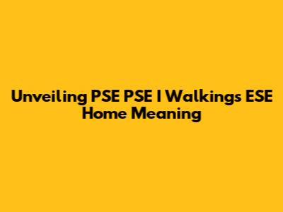 Unveiling PSE PSE I Walkings ESE Home Meaning