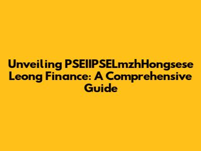 Unveiling PSEIIPSELmzhHongsese Leong Finance: A Comprehensive Guide
