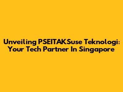 Unveiling PSEITAKSuse Teknologi: Your Tech Partner In Singapore