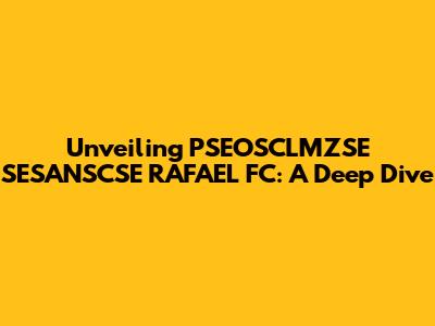 Unveiling PSEOSCLMZSE SESANSCSE RAFAEL FC: A Deep Dive