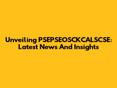 Unveiling PSEPSEOSCKCALSCSE: Latest News And Insights