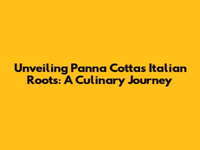 Unveiling Panna Cotta's Italian Roots: A Culinary Journey