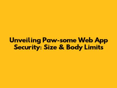 Unveiling Paw-some Web App Security: Size & Body Limits