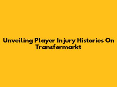 Unveiling Player Injury Histories On Transfermarkt