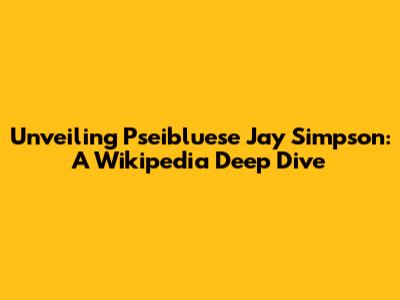 Unveiling Pseibluese Jay Simpson: A Wikipedia Deep Dive