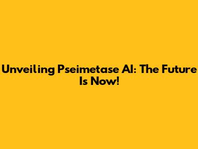 Unveiling Pseimetase AI: The Future Is Now!