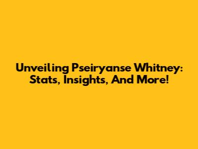 Unveiling Pseiryanse Whitney: Stats, Insights, And More!