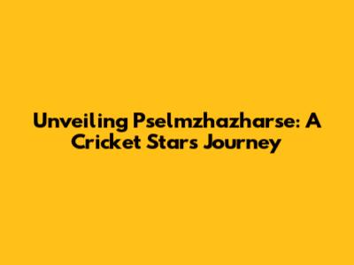 Unveiling Pselmzhazharse: A Cricket Star's Journey