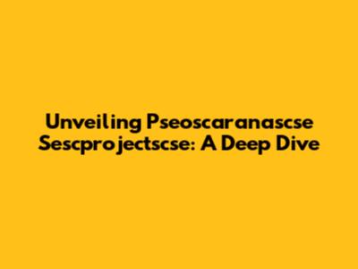 Unveiling Pseoscaranascse Sescprojectscse: A Deep Dive