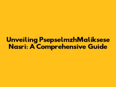 Unveiling PsepselmzhMaliksese Nasri: A Comprehensive Guide