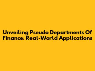 Unveiling Pseudo Departments Of Finance: Real-World Applications