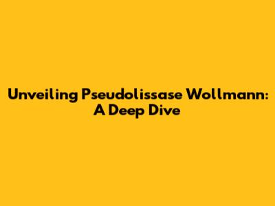 Unveiling Pseudolissase Wollmann: A Deep Dive