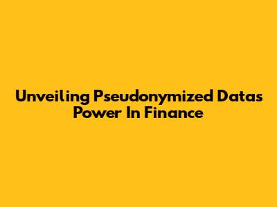 Unveiling Pseudonymized Data's Power In Finance