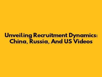 Unveiling Recruitment Dynamics: China, Russia, And US Videos