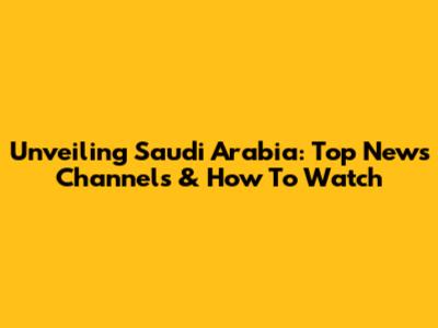 Unveiling Saudi Arabia: Top News Channels & How To Watch
