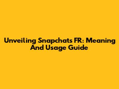 Unveiling Snapchat's 'FR': Meaning And Usage Guide