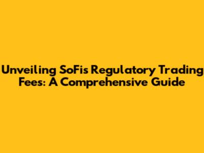 Unveiling SoFi's Regulatory Trading Fees: A Comprehensive Guide