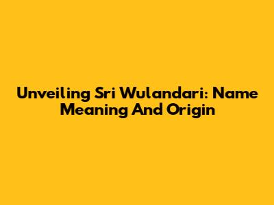 Unveiling Sri Wulandari: Name Meaning And Origin