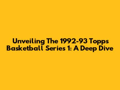 Unveiling The 1992-93 Topps Basketball Series 1: A Deep Dive